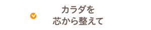 カラダを芯から整えて