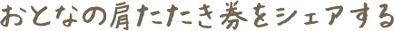 おとなの肩たたき券をシェアする